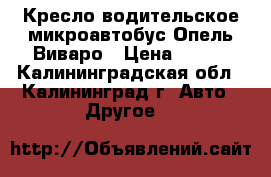 Кресло водительское микроавтобус Опель Виваро › Цена ­ 900 - Калининградская обл., Калининград г. Авто » Другое   